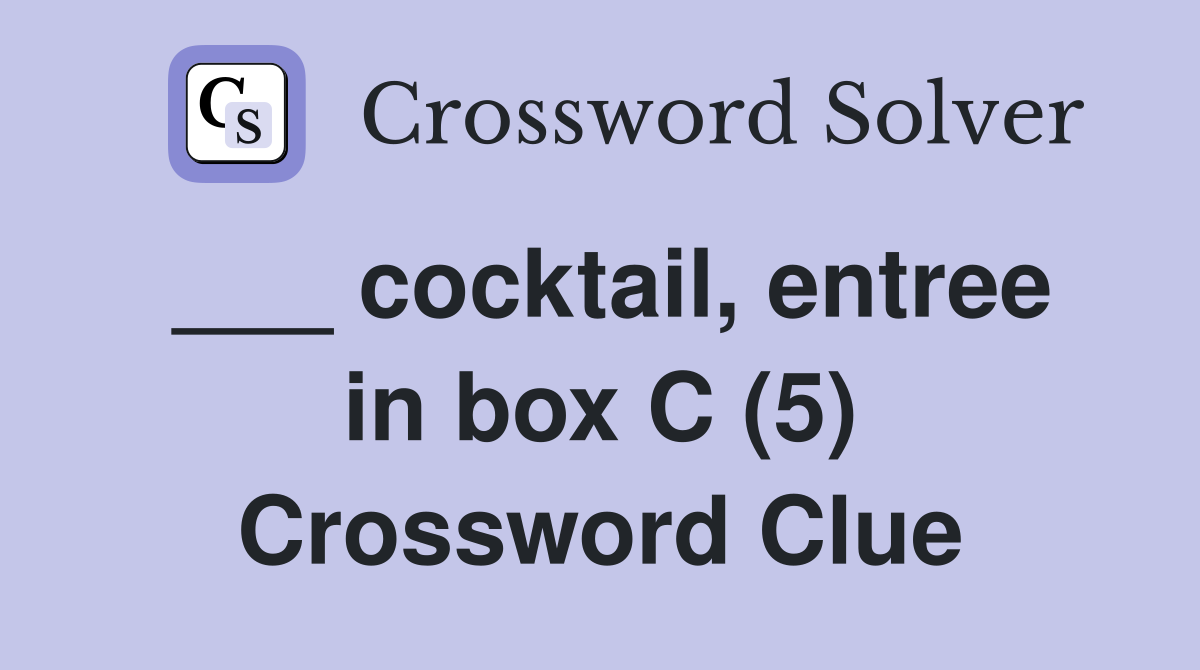 cocktail, entree in box C (5) Crossword Clue Answers Crossword Solver